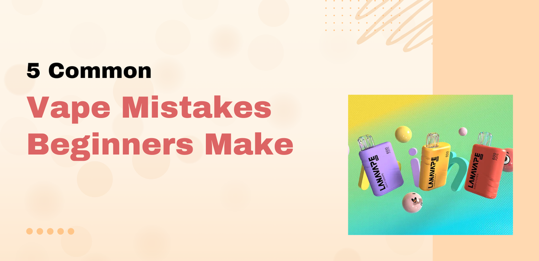 5 Common Vape Mistakes Beginners Make